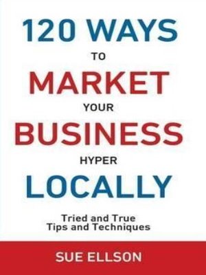 cover image of 120 ways to market your business hyper locally : tried and true tips and techniques